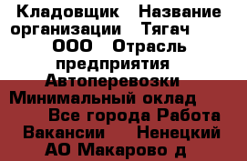 Кладовщик › Название организации ­ Тягач 2001, ООО › Отрасль предприятия ­ Автоперевозки › Минимальный оклад ­ 25 000 - Все города Работа » Вакансии   . Ненецкий АО,Макарово д.